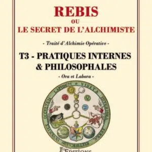 Rébis ou le secret de l'alchimiste - Traité d'alchimie opérative Tome 3 - Pratiques internes & philosophales