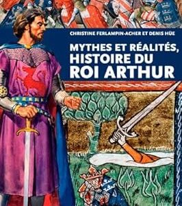 Mythes et réalités, Histoire du Roi Arthur - Christine Ferlampin-Acher, Denis Hüe
