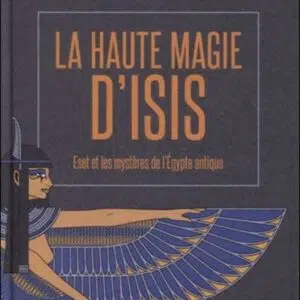 La haute magie d'Isis : Eset et les mystères de l'Egypte antique - Henri Chemin