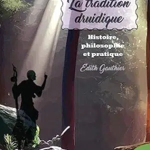 La tradition druidique : histoire, philosophie et pratique - Edith Gauthier