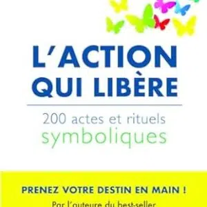 L'action qui libère : 200 actes et rituels symboliques - Elisabeth Horowitz