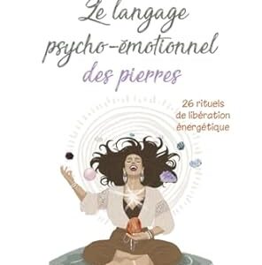 Le langage psycho-émotionnel des pierres : 26 rituels de libération énergétique - Jade Arguillot