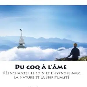 Du coq à l'âme : réenchanter le soin et l'hypnose avec la nature et la spiritualité - Jean-Claude Lavaud