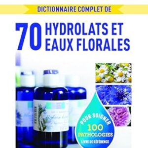 Dictionnaire complet de 70 hydrolats et eaux florales - Jean-Philippe Zahalka