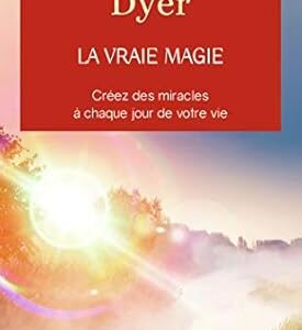 La vraie magie - Dr Wayne W. Dyer