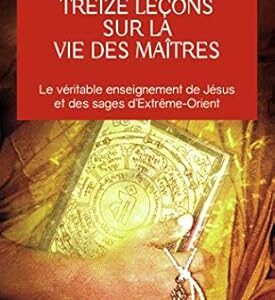 Treize leçons sur la vie des maîtres - Baird T. Spalding