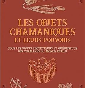 Les objets chamaniques et leurs pouvoirs - Muriel Levet