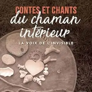 Contes et chants du chaman intérieur : La voix de l'invisible - Anne-Laure Cabos & Capucine Lafait-Hémard