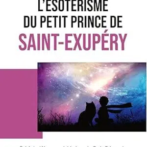 L'ésotérisme du Petit Prince de Saint-Exupéry - Emmanuel-Yves Monin