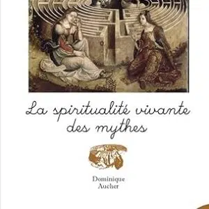 La spiritualité vivante des mythes - Dominique Aucher