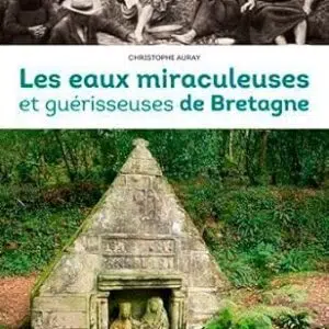 Les eaux miraculeuses et guérisseuses de Bretagne - Christophe Auray
