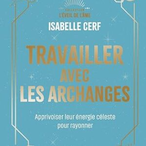 Travailler avec les archanges : apprivoiser leur énergie céleste pour rayonner - Isabelle Cerf