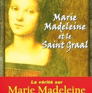 Marie Madeleine et le Saint Graal : la vérité sur Marie Madeleine - Margaret Starbird