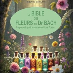 La Bible des Fleurs du Dr Bach : le pouvoir guérisseur des élixirs floraux - Isabelle Estournel