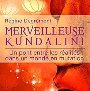 Merveilleuse Kundalini : un pont entre les réalités dans un monde en mutation - Régine Degrémont
