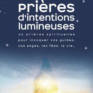 Prières d'intentions lumineuses : 40 prières spirituelles pour invoquer vos guides, vos anges, les fées, la vie.. - Valérie Motté