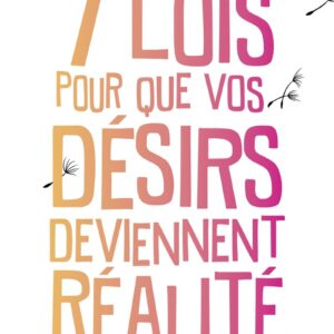 7 lois pour que vos désirs deviennent réalité - Pierre Franckh