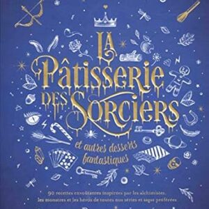 La Pâtisserie des Sorciers et autres desserts fantastiques - Aurélia Beaupommier