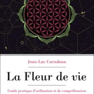 La fleur de vie : guide pratique d'utilisation et de compréhension - Jean-Luc Caradeau