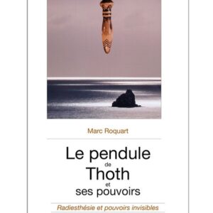 Le pendule de Thoth et ses pouvoirs : radiesthésie et pouvoirs invisibles - Marc Roquart