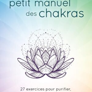Le petit manuel des chakras : 27 exercices pour purifier, activer et harmoniser vos chakras - Cyndi Dale-