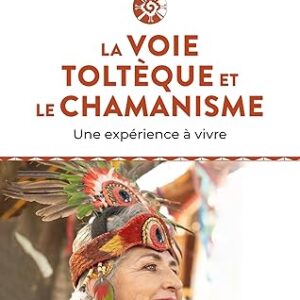 La Voie Toltèque et le Chamanisme : une expérience à vivre - Abuela Huitziehecatl, Eva Cecilia Solis Arroyo