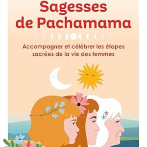 Sagesses de Pachamama : accompagner et célébrer les étapes sacrées de la vie des femmes - Claire Jeanne Soulet-Clijsen