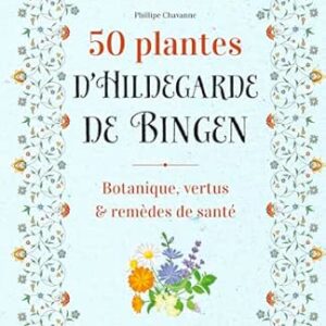 50 plantes d'Hildegarde de Bingen : botanique, vertus et remèdes de santé - Philippe Chavanne