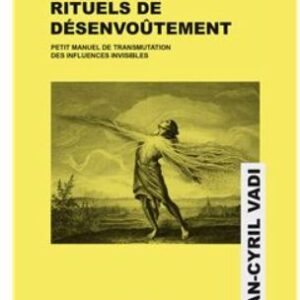 Nouveaux rituels de désenvoûtement - Petit manuel de transmutation des influences invisibles - Jean Cyril Vadi