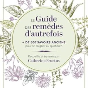 Le Guide des remèdes d'autrefois - + de 600 savoirs anciens pour se soigner au quotidien - Catherine Fructus