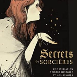 Secrets de sorcières :une initiation à notre histoire et nos savoirs - Julie Légère, Elsa Whyte, Laura Pérez