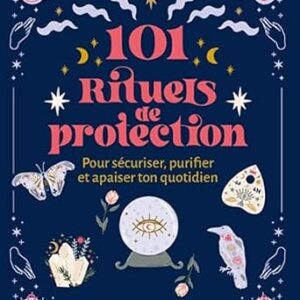 101 rituels de protection : pour sécuriser, purifier et apaiser ton quotidien - Elysabel