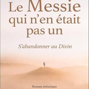 Le Messie qui n'en était pas un : s'abandonner au Divin - Alain Williamson