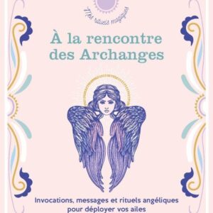 Livre : A la rencontre des Archanges - Invocations, messages et rituels angéliques pour déployer vos ailes.