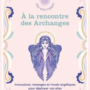 Livre : A la rencontre des Archanges - Invocations, messages et rituels angéliques pour déployer vos ailes.