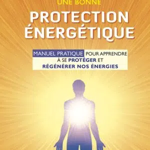 Livre Comment acquérir une bonne protection énergétique – Manuel pratique pour apprendre à se protéger et régénérer nos énergies.