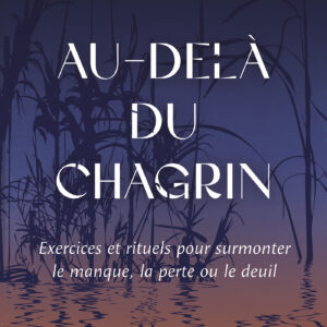 Livre : Au-delà du chagrin - Exercices et rituels pour surmonter le manque, la perte ou deuil.