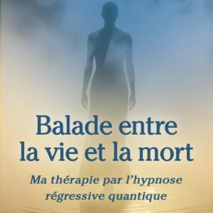Livre : Balade entre la vie et la mort - Ma thérapie par l'hypnose régressive quantique.