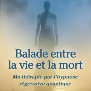 Livre : Balade entre la vie et la mort - Ma thérapie par l'hypnose régressive quantique.