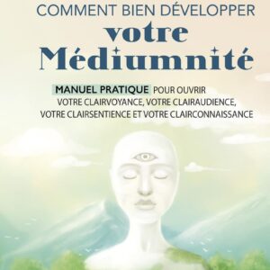 Livre : Comment bien développer votre médiumnité - Manuel pratique pour ouvrir votre clairvoyance, votre clairaudience, votre clairsentience et votre clairconnaissance.