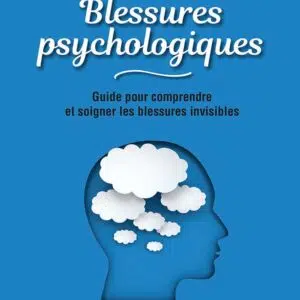 Livre : Blessures psychologiques - Guide pour comprendre et soigner les blessures invisibles.