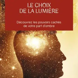 Livre : Le choix de la lumière - Découvrez les pouvoirs cachés de votre part d'ombre.