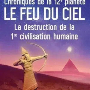 Livre Le feu du ciel : chroniques de la 12e planète, la destruction de la 1re civilisation humaine.