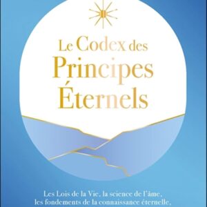 Livre : Le Codex des principes éternels - Les Lois de la Vie, la science de l’âme, les fondements de la connaissance éternelle, l’humanité et l’Ordre divin de la Création.
