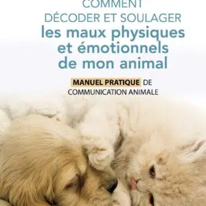 Livre Comment comprendre et soulager les maux physiques et émotionnels de mon animal.