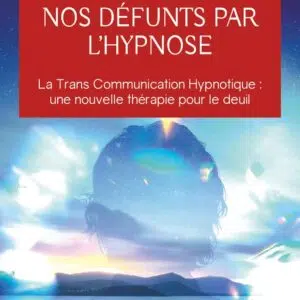 Livre : Contacter nos défunts par l'hypnose - La Trans Communication Hypnotique, une nouvelle thérapie pour le deuil.