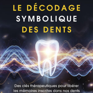 Livre : Le décodage symbolique des dents - Des clés thérapeutiques pour libérer les mémoires inscrites dans nos dents.