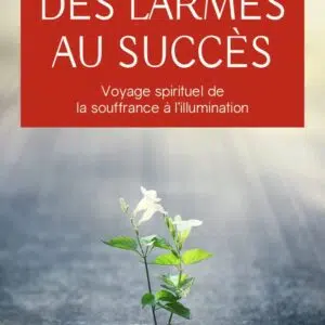 Livre : Des larmes au succès - Voyage spirituel de la souffrance à l'illumination.