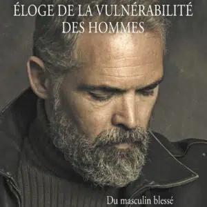 Livre : Éloge de la vulnérabilité des hommes - Du masculin blessé au masculin sacré.