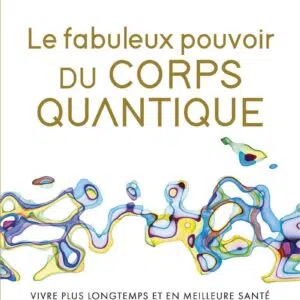 Livre : Le fabuleux pouvoir du corps quantique - Vivre plus longtemps et en meilleure santé grâce à la nouvelle science de la vie.